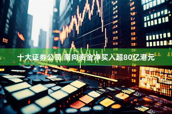 十大证券公司 南向资金净买入超80亿港元