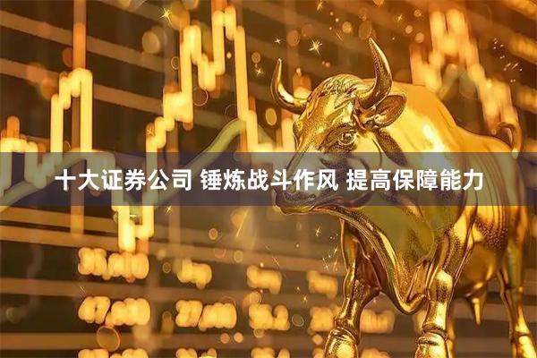 十大证券公司 锤炼战斗作风 提高保障能力