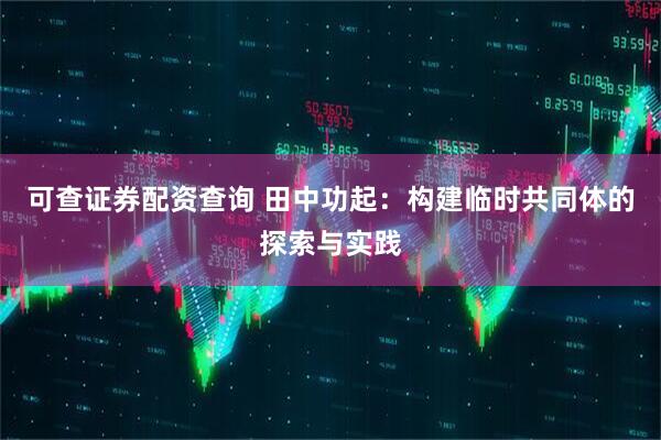 可查证券配资查询 田中功起：构建临时共同体的探索与实践
