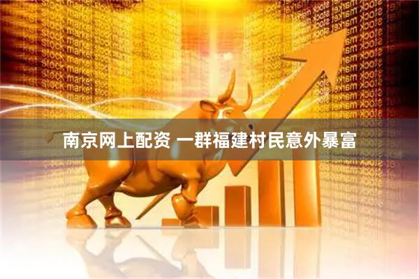 南京网上配资 一群福建村民意外暴富