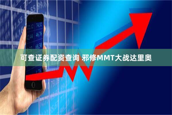 可查证券配资查询 邪修MMT大战达里奥